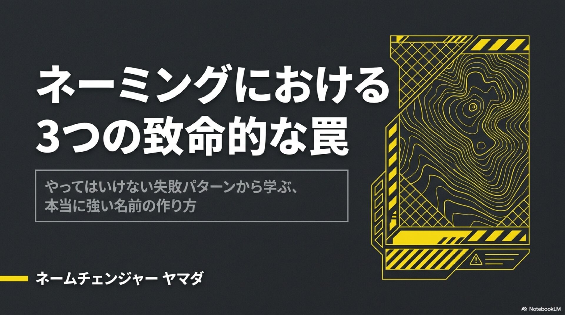 黒地に黄色のデザインで構成されたアイキャッチ画像。左側に「ネーミングにおける3つの致命的な罠」という大きなタイトル。サブタイトルとして「やってはいけない失敗パターンから学ぶ、本当に強い名前の作り方」。右側には地形図のような等高線パターンと警告テープを模した黄黒のデザインが配置されている。左下に「ネームチェンジャー ヤマダ」のクレジット。